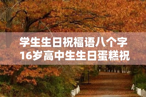 学生生日祝福语八个字 16岁高中生生日蛋糕祝福语