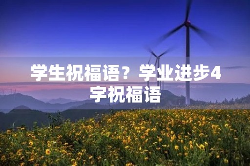 学生祝福语？学业进步4字祝福语