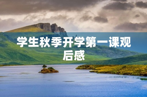 学生秋季开学第一课观后感 学生秋季开学第一课观后感