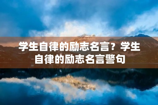 学生自律的励志名言?学生自律的励志名言警句 学生自律的励志名言?学生自律的励志名言警句