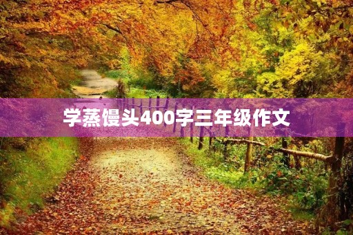 学蒸馒头400字三年级作文 学蒸馒头400字三年级作文