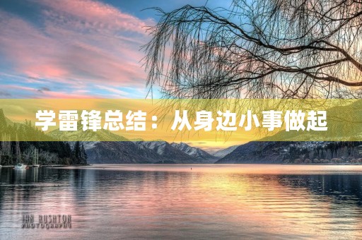 学雷锋总结：从身边小事做起，传递正能量