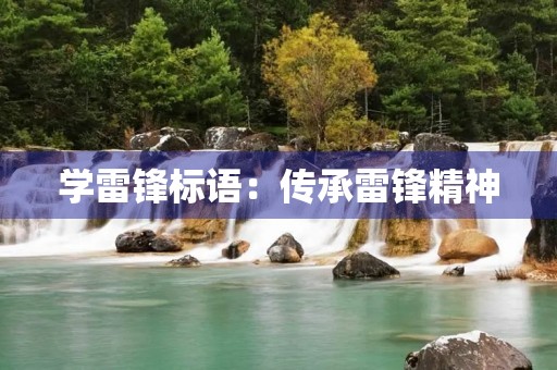 学雷锋标语:传承雷锋精神,践行社会主义核心价值观 学雷锋标语:传承雷锋精神,践行社会主义核心价值观