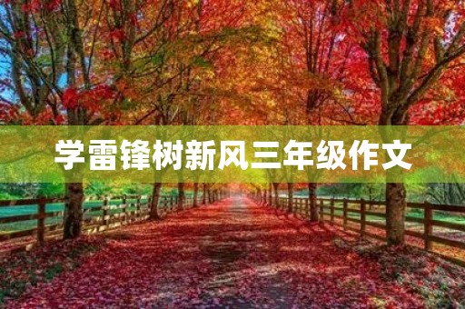 学雷锋树新风三年级作文 学雷锋树新风三年级作文