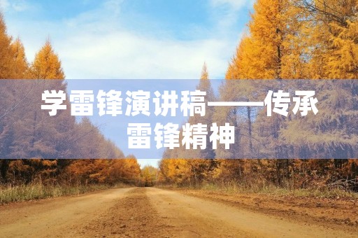 学雷锋演讲稿——传承雷锋精神,践行社会主义核心价值观 学雷锋演讲稿——传承雷锋精神,践行社会主义核心价值观