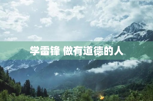 学雷锋 做有道德的人 学雷锋 做有道德的人