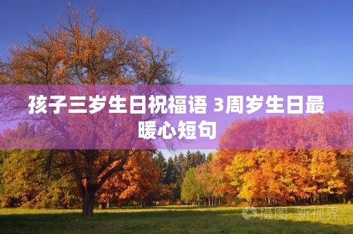 孩子三岁生日祝福语 3周岁生日最暖心短句