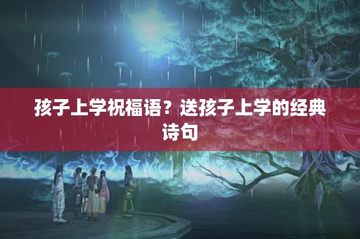 孩子上学祝福语?送孩子上学的经典诗句