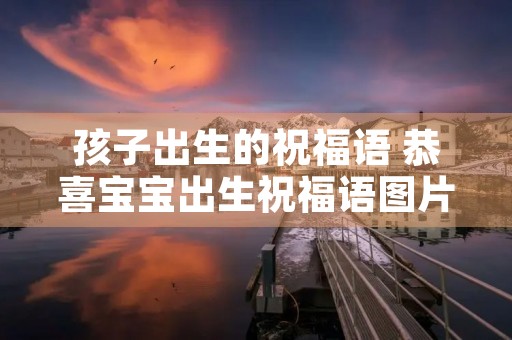 孩子出生的祝福语 恭喜宝宝出生祝福语图片