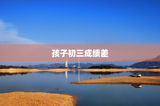 孩子初三成绩差，该如何选择中学？