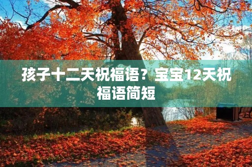 孩子十二天祝福语?宝宝12天祝福语简短