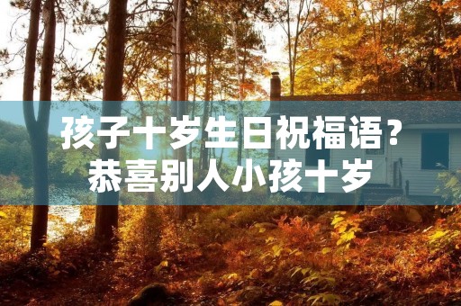 孩子十岁生日祝福语?恭喜别人小孩十岁
