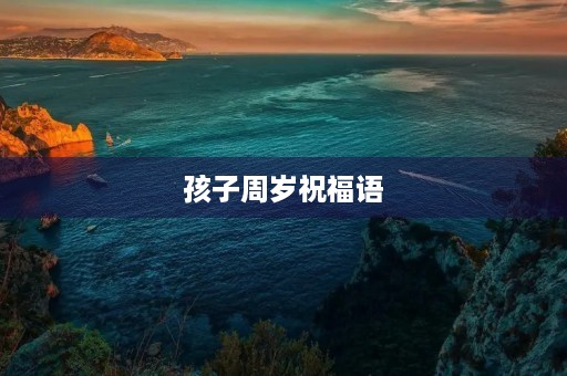 孩子周岁祝福语(周岁八个字赠言)