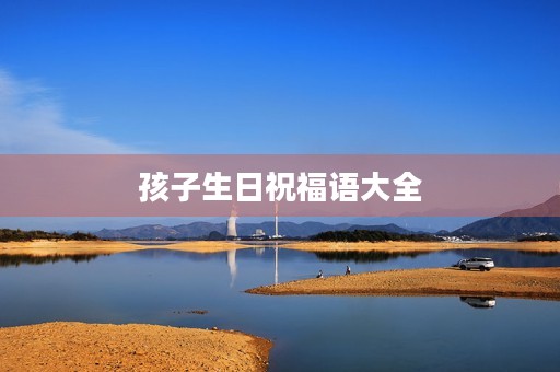 孩子生日祝福语大全,孩子生日的经典句子