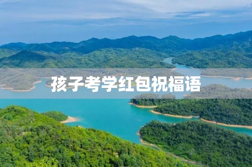 孩子考学红包祝福语(微信转账升学红包留言)