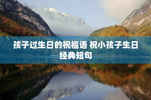 孩子过生日的祝福语 祝小孩子生日经典短句