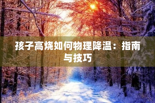 孩子高烧如何物理降温：指南与技巧