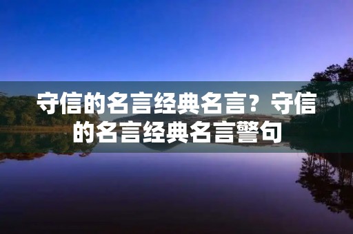 守信的名言经典名言？守信的名言经典名言警句