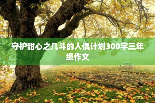守护甜心之几斗的人偶计划300字三年级作文