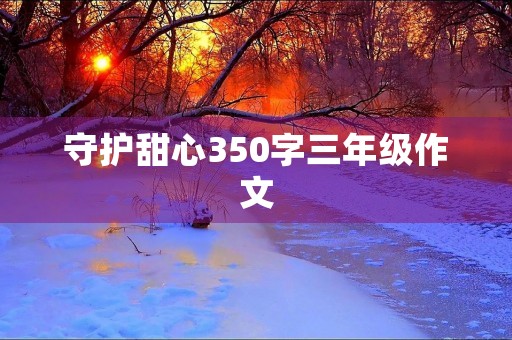 守护甜心350字三年级作文 守护甜心350字三年级作文