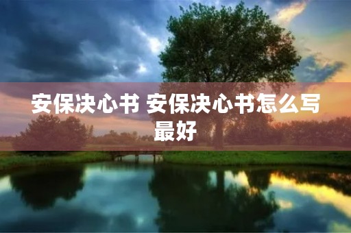 安保决心书 安保决心书怎么写最好 安保决心书 安保决心书怎么写最好