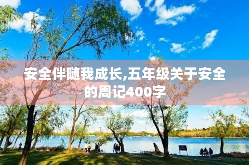 安全伴随我成长,五年级关于安全的周记400字 安全伴随我成长,五年级关于安全的周记400字