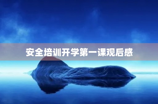 安全培训开学第一课观后感 安全培训开学第一课观后感