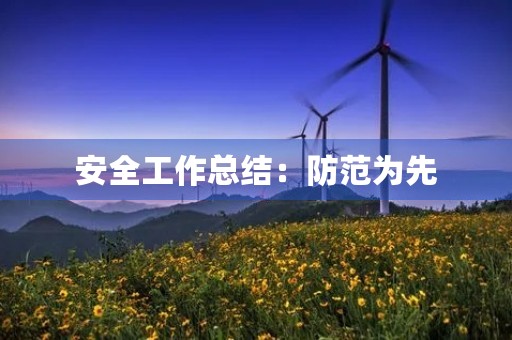 安全工作总结：防范为先，安全发展永恒