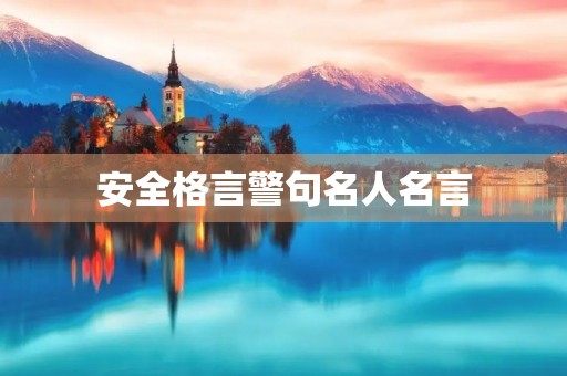 安全格言警句名人名言，安全格言警句大全