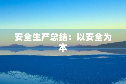 安全生产总结:以安全为本,预防为主,责任到人