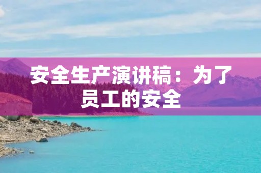安全生产演讲稿:为了员工的安全,我们不能掉以轻心 安全生产演讲稿:为了员工的安全,我们不能掉以轻心
