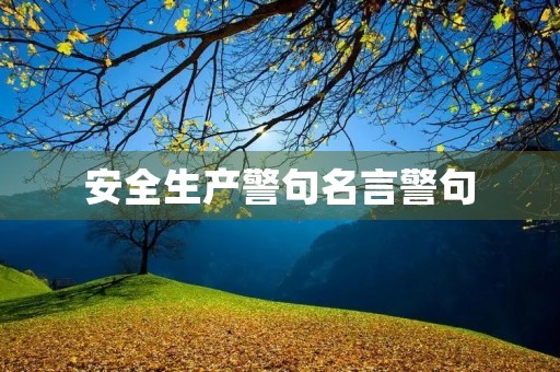 安全生产警句名言警句,安全生产警句名言警句有哪些 安全生产警句名言警句,安全生产警句名言警句有哪些