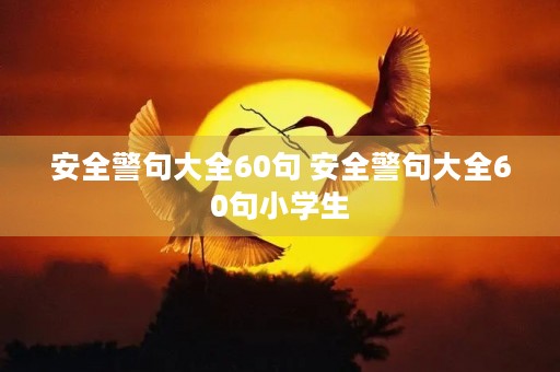安全警句大全60句 安全警句大全60句小学生