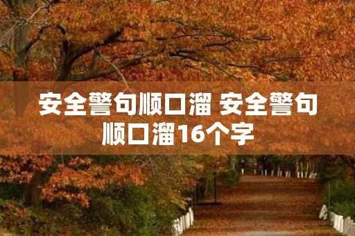 安全警句顺口溜 安全警句顺口溜16个字