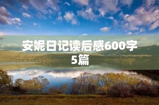 安妮日记读后感600字5篇 安妮日记读后感600字5篇