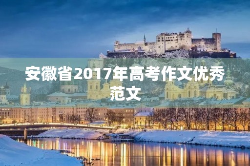 安徽省2017年高考作文优秀范文 安徽省2017年高考作文优秀范文