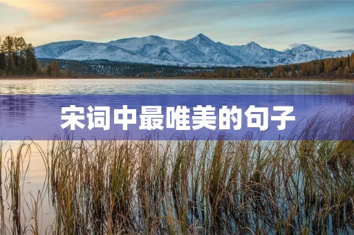 宋词中最唯美的句子,宋词美句摘抄大全 宋词中最唯美的句子,宋词美句摘抄大全