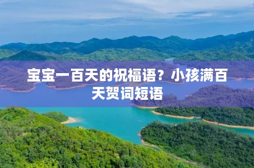 宝宝一百天的祝福语?小孩满百天贺词短语