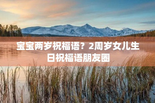 宝宝两岁祝福语?2周岁女儿生日祝福语朋友圈