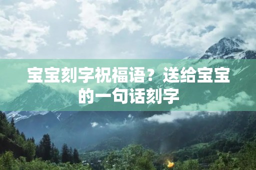 宝宝刻字祝福语?送给宝宝的一句话刻字