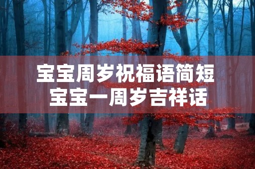 宝宝周岁祝福语简短 宝宝一周岁吉祥话 宝宝周岁祝福语简短 宝宝一周岁吉祥话