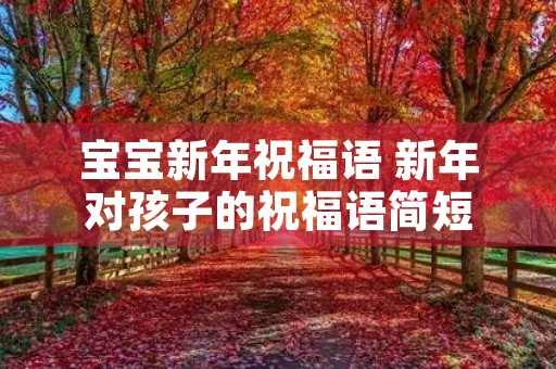 宝宝新年祝福语 新年对孩子的祝福语简短