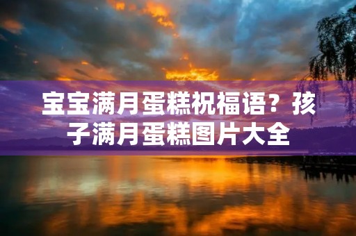 宝宝满月蛋糕祝福语？孩子满月蛋糕图片大全