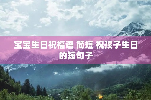 宝宝生日祝福语 简短 祝孩子生日的短句子