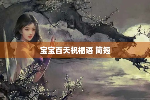 宝宝百天祝福语 简短(给宝宝的祝福语简短)