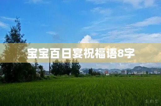 宝宝百日宴祝福语8字(祝福宝宝百日感动的句子)