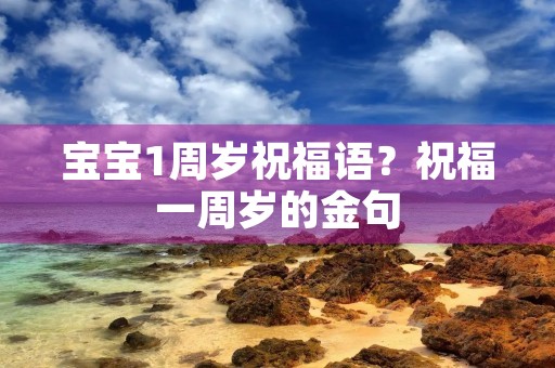 宝宝1周岁祝福语?祝福一周岁的金句
