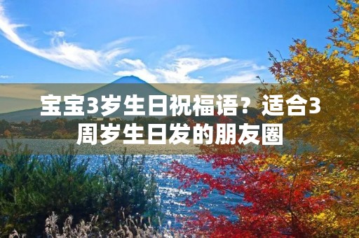 宝宝3岁生日祝福语?适合3周岁生日发的朋友圈