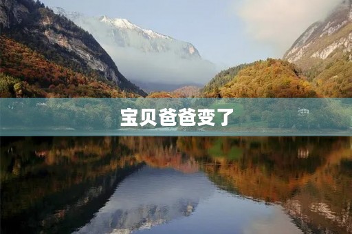 宝贝爸爸变了