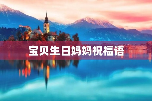 宝贝生日妈妈祝福语(对不同人群的祝福语) 宝贝生日妈妈祝福语(对不同人群的祝福语)